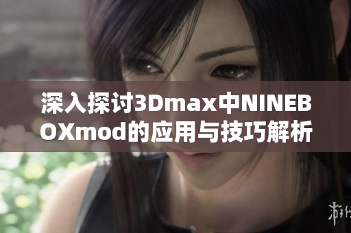 深入探讨3Dmax中NINEBOXmod的应用与技巧解析