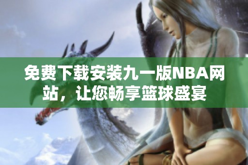 免费下载安装九一版NBA网站，让您畅享篮球盛宴