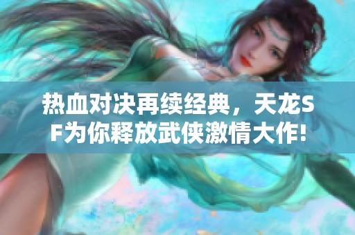 热血对决再续经典，天龙SF为你释放武侠激情大作!