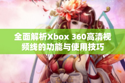 全面解析Xbox 360高清视频线的功能与使用技巧