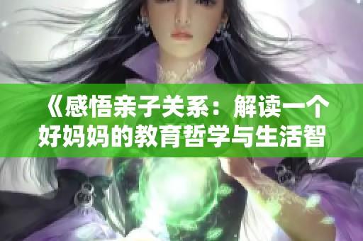 《感悟亲子关系：解读一个好妈妈的教育哲学与生活智慧》