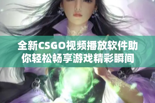 全新CSGO视频播放软件助你轻松畅享游戏精彩瞬间