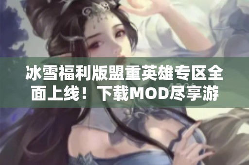 冰雪福利版盟重英雄专区全面上线！下载MOD尽享游戏新体验