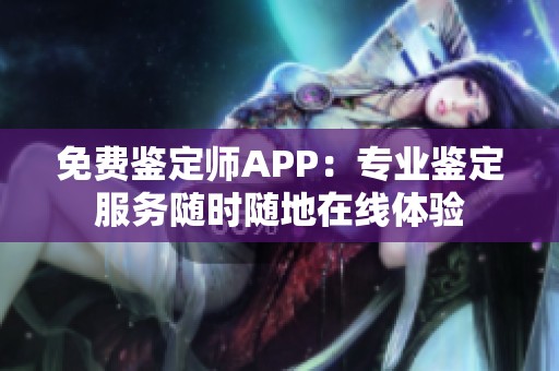 免费鉴定师APP：专业鉴定服务随时随地在线体验