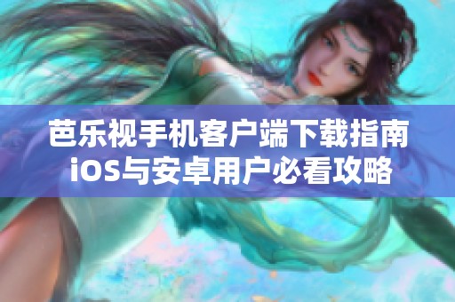 芭乐视手机客户端下载指南 iOS与安卓用户必看攻略