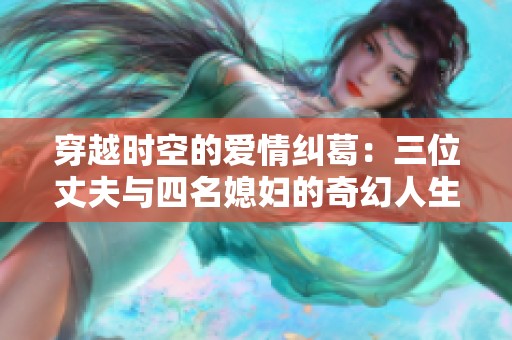 穿越时空的爱情纠葛：三位丈夫与四名媳妇的奇幻人生