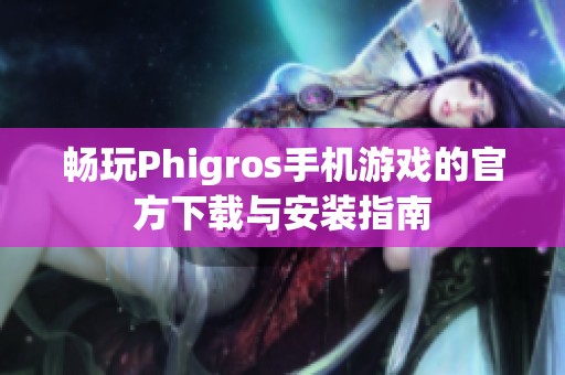 畅玩Phigros手机游戏的官方下载与安装指南