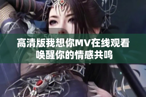 高清版我想你MV在线观看 唤醒你的情感共鸣