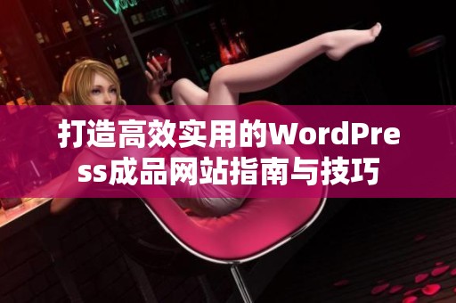 打造高效实用的WordPress成品网站指南与技巧