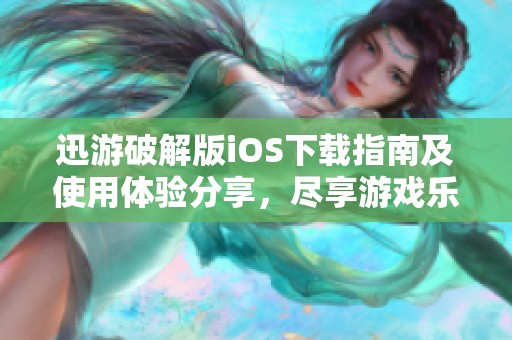 迅游破解版iOS下载指南及使用体验分享，尽享游戏乐趣