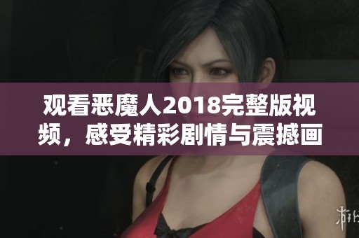 观看恶魔人2018完整版视频，感受精彩剧情与震撼画面