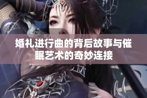 婚礼进行曲的背后故事与催眠艺术的奇妙连接