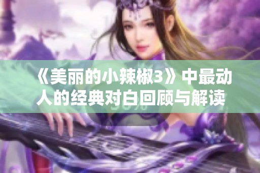 《美丽的小辣椒3》中最动人的经典对白回顾与解读