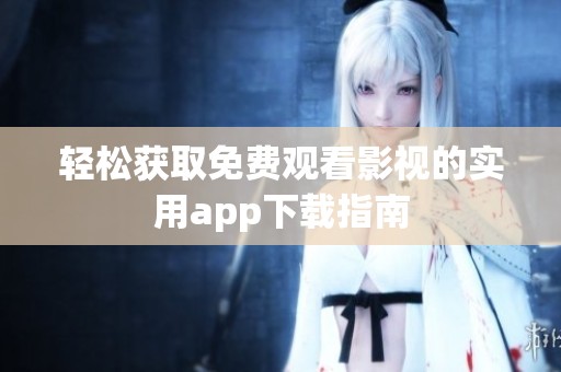 轻松获取免费观看影视的实用app下载指南