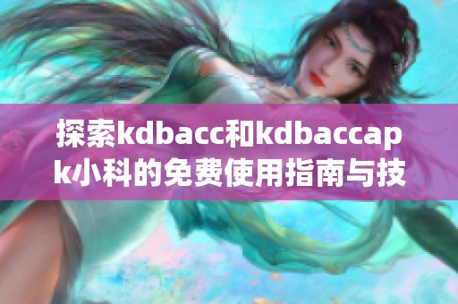 探索kdbacc和kdbaccapk小科的免费使用指南与技巧