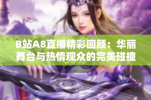 B站A8直播精彩回顾：华丽舞台与热情观众的完美碰撞