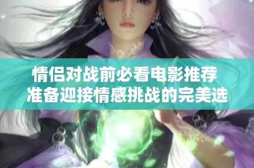 情侣对战前必看电影推荐 准备迎接情感挑战的完美选择