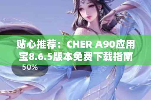 贴心推荐：CHER A90应用宝8.6.5版本免费下载指南