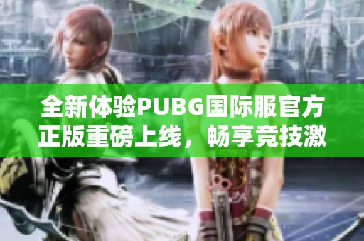 全新体验PUBG国际服官方正版重磅上线，畅享竞技激情