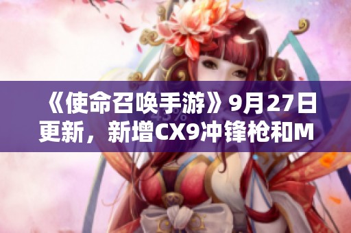 《使命召唤手游》9月27日更新，新增CX9冲锋枪和M1887配件揭秘