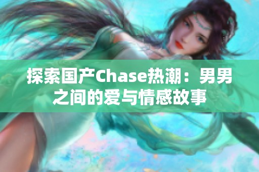 探索国产Chase热潮：男男之间的爱与情感故事