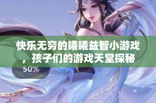 快乐无穷的曦曦益智小游戏，孩子们的游戏天堂探秘