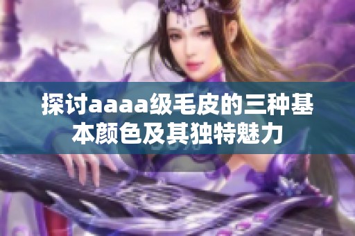 探讨aaaa级毛皮的三种基本颜色及其独特魅力