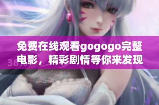 免费在线观看gogogo完整电影，精彩剧情等你来发现！