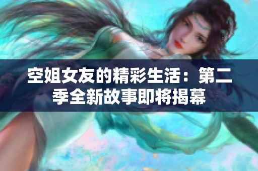 空姐女友的精彩生活：第二季全新故事即将揭幕