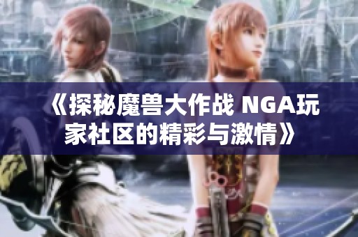 《探秘魔兽大作战 NGA玩家社区的精彩与激情》