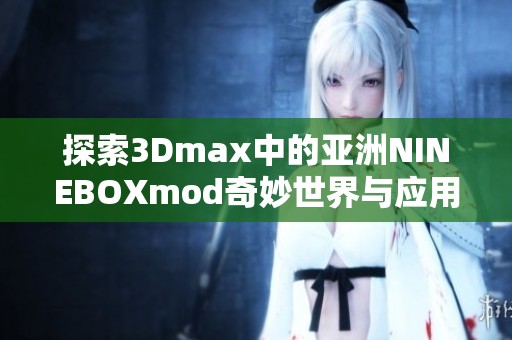 探索3Dmax中的亚洲NINEBOXmod奇妙世界与应用技巧