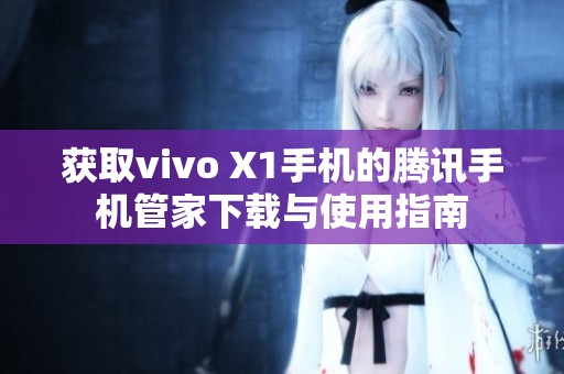 获取vivo X1手机的腾讯手机管家下载与使用指南