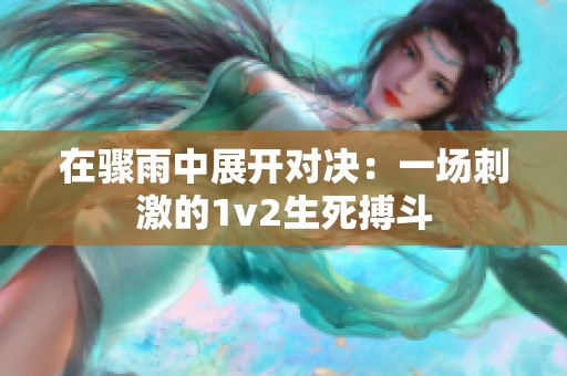 在骤雨中展开对决：一场刺激的1v2生死搏斗