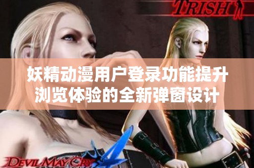 妖精动漫用户登录功能提升浏览体验的全新弹窗设计