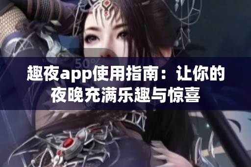 趣夜app使用指南：让你的夜晚充满乐趣与惊喜