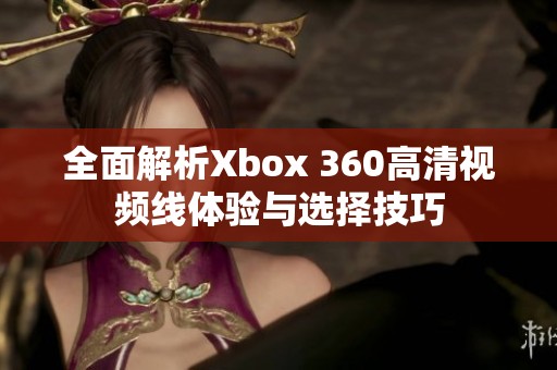 全面解析Xbox 360高清视频线体验与选择技巧