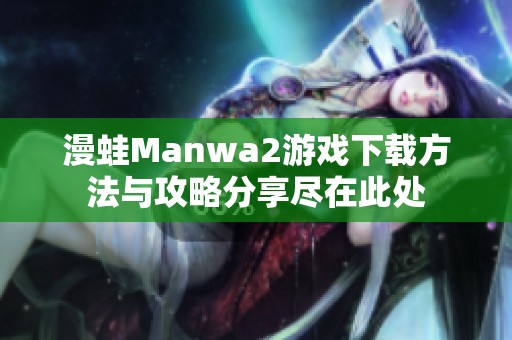 漫蛙Manwa2游戏下载方法与攻略分享尽在此处