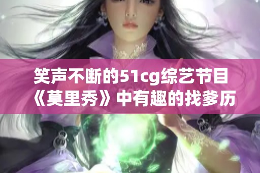 笑声不断的51cg综艺节目《莫里秀》中有趣的找爹历程