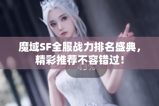 魔域SF全服战力排名盛典，精彩推荐不容错过！