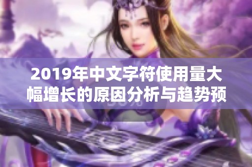 2019年中文字符使用量大幅增长的原因分析与趋势预测