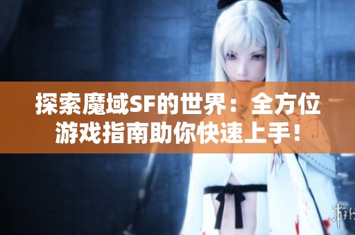 探索魔域SF的世界：全方位游戏指南助你快速上手！