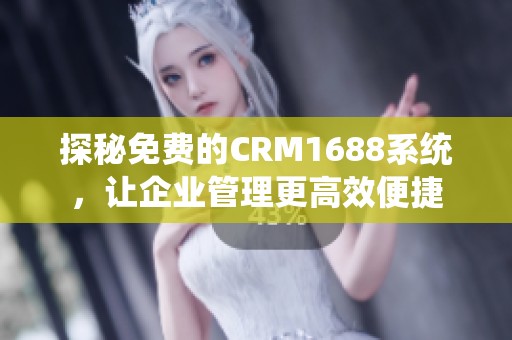 探秘免费的CRM1688系统，让企业管理更高效便捷