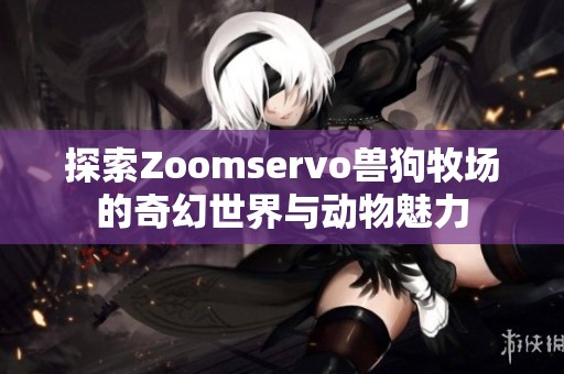 探索Zoomservo兽狗牧场的奇幻世界与动物魅力