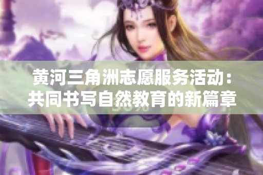 黄河三角洲志愿服务活动：共同书写自然教育的新篇章