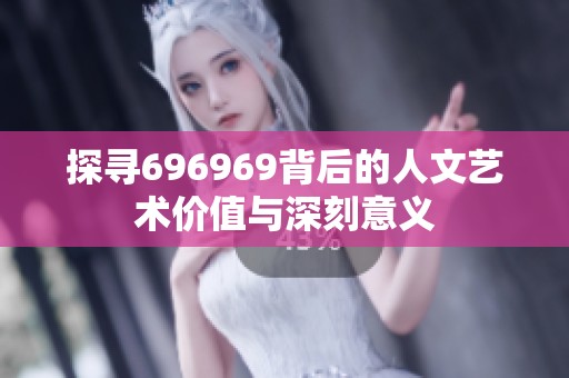 探寻696969背后的人文艺术价值与深刻意义