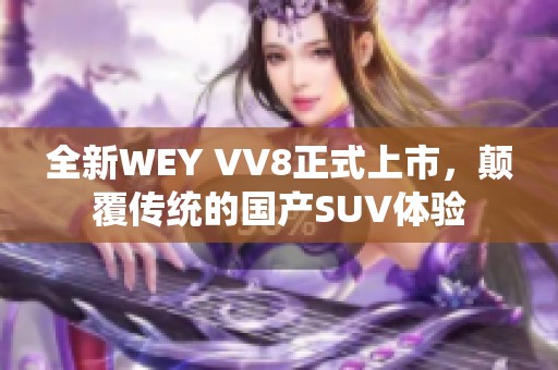 全新WEY VV8正式上市，颠覆传统的国产SUV体验