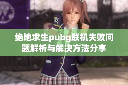 绝地求生pubg联机失败问题解析与解决方法分享