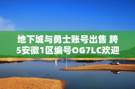 地下城与勇士账号出售 跨5安徽1区编号OG7LC欢迎咨询