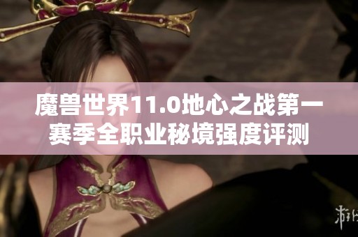 魔兽世界11.0地心之战第一赛季全职业秘境强度评测