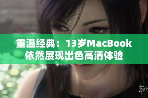 重温经典：13岁MacBook依然展现出色高清体验